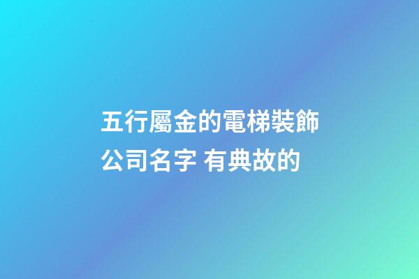五行屬金的電梯裝飾公司名字 有典故的-第1張-公司起名-玄機派